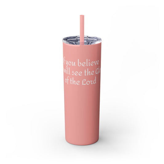 If you believe, you will see the glory of the Lord/ Tumbler with Straw, 20oz