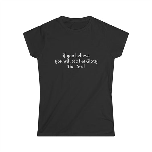 If you believe, you will see the glory of the Lord/  Women's Softstyle Tee